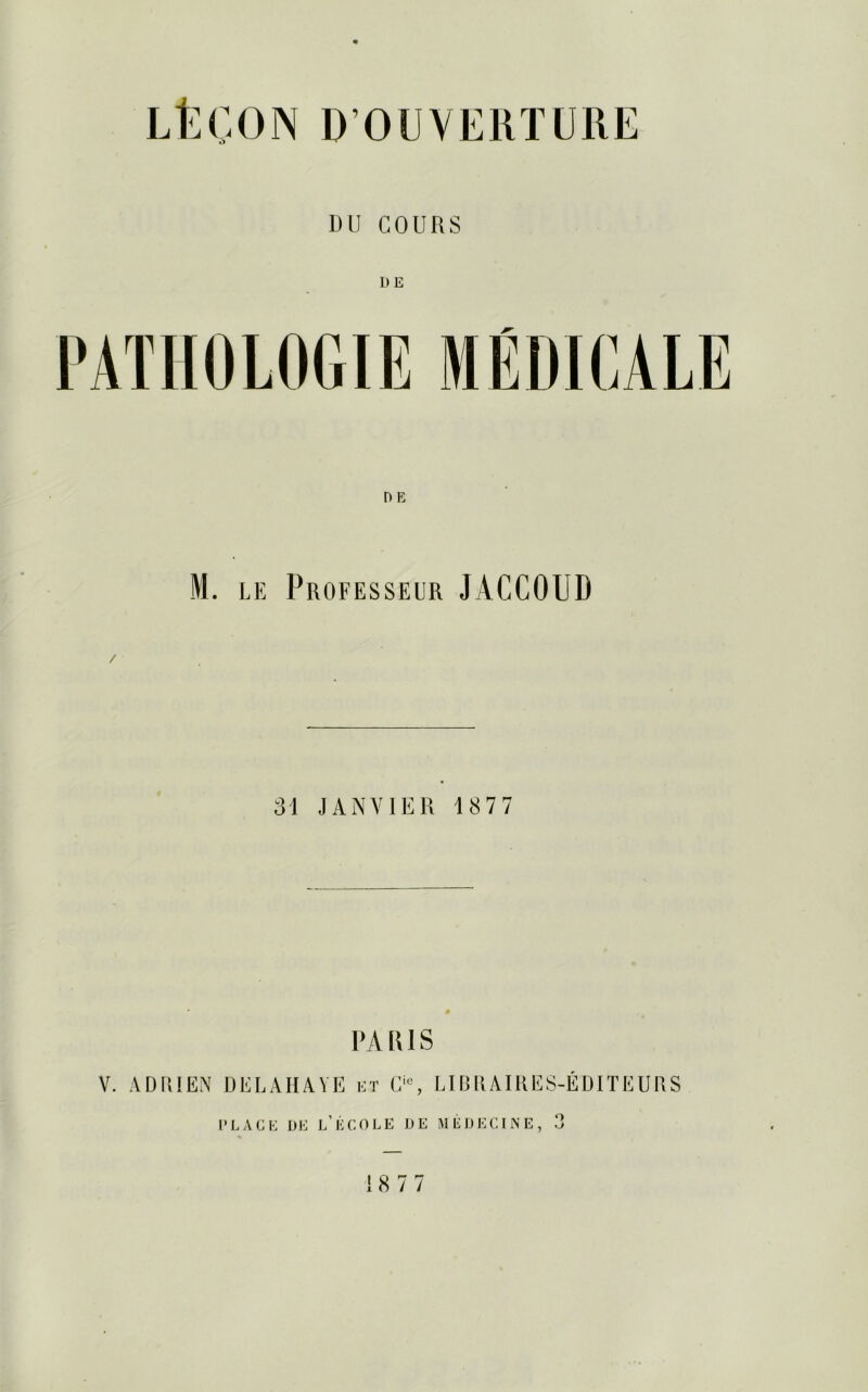 DU COURS n e M. le Professeur JACCOUD / 31 JANVIER 187 7 1»A R1S V. ADRIEN DELAHAYE et C>, LIBRAIRES-EDITEURS PLACE DE L’liCOLE HE MEDECINE, o 18 77