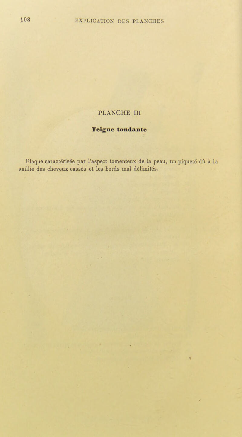 PLANCHE III Teigne tondante Plaque caractérisée par l'aspect tomenteux de la peau, un piqueté dû à la saillie des cheveux cassés et les bords mal délimités.