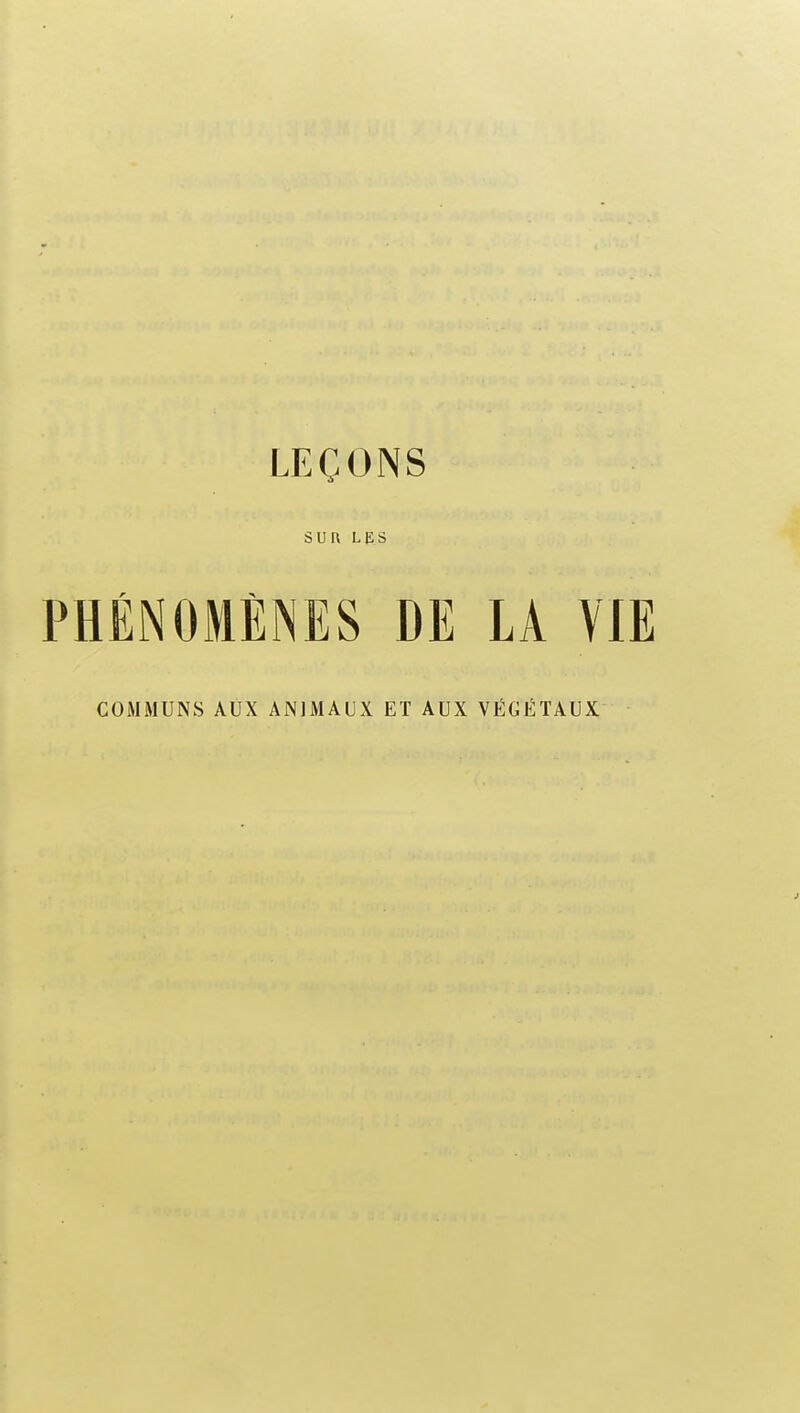 LEÇONS SUr\ LES PHÉNOMÈNES DE LA VIE COMMUNS AUX ANJMAUX ET AUX VÉGÉTAUX