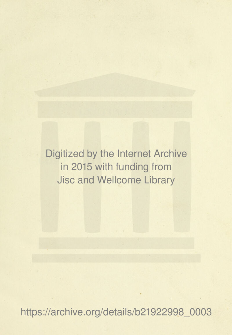 Digitized by the Internet Archive in 2015 with funding from disc and Wellcome Library https ://arc h i ve. 0 rg/detai I s/b2192299,8_0003