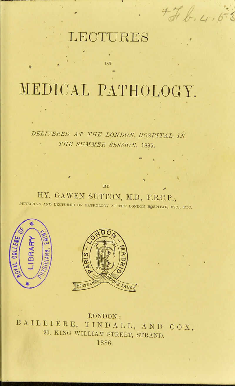 ■ LECTURES . I y ' * ON MEDICAL PATHOLOGY. j » DELIVERED AT THE LONDON. HOSPITAL IN THE SUMMER SESSION, 1885. LONDON: A ILL I ERE, TIND ALL, AND COX, 20, KING WILLIAM STREET, STRAND. 1886.