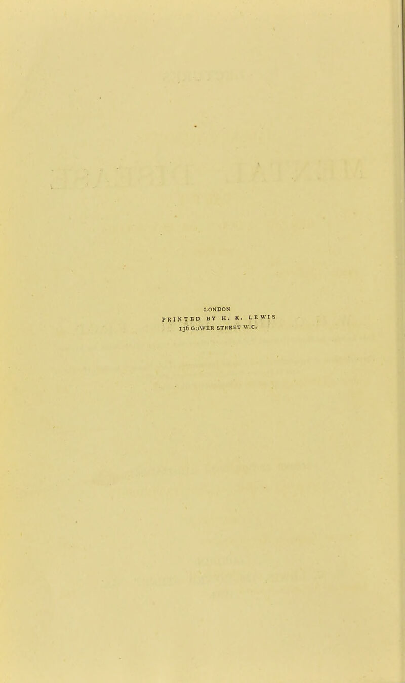 LON PRINTED BY 136 OOWER DON H. K. LEWIS STREET W.C.