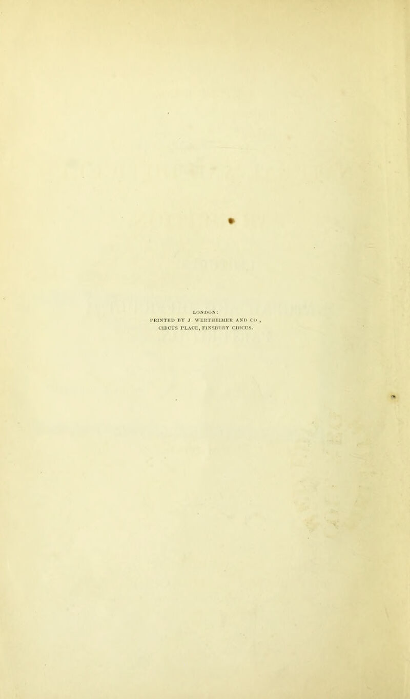 LONDON: PRINTED BY .! WERTHEIMER AND C< CIRCUS PLACE, FINSBURY CIRCUS.