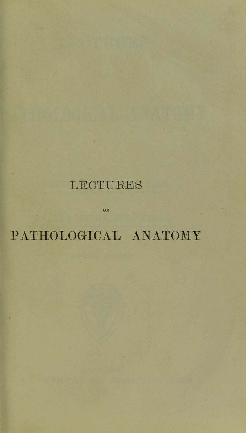 LEOTUEES ON PATHOLOGICAL ANATOMY