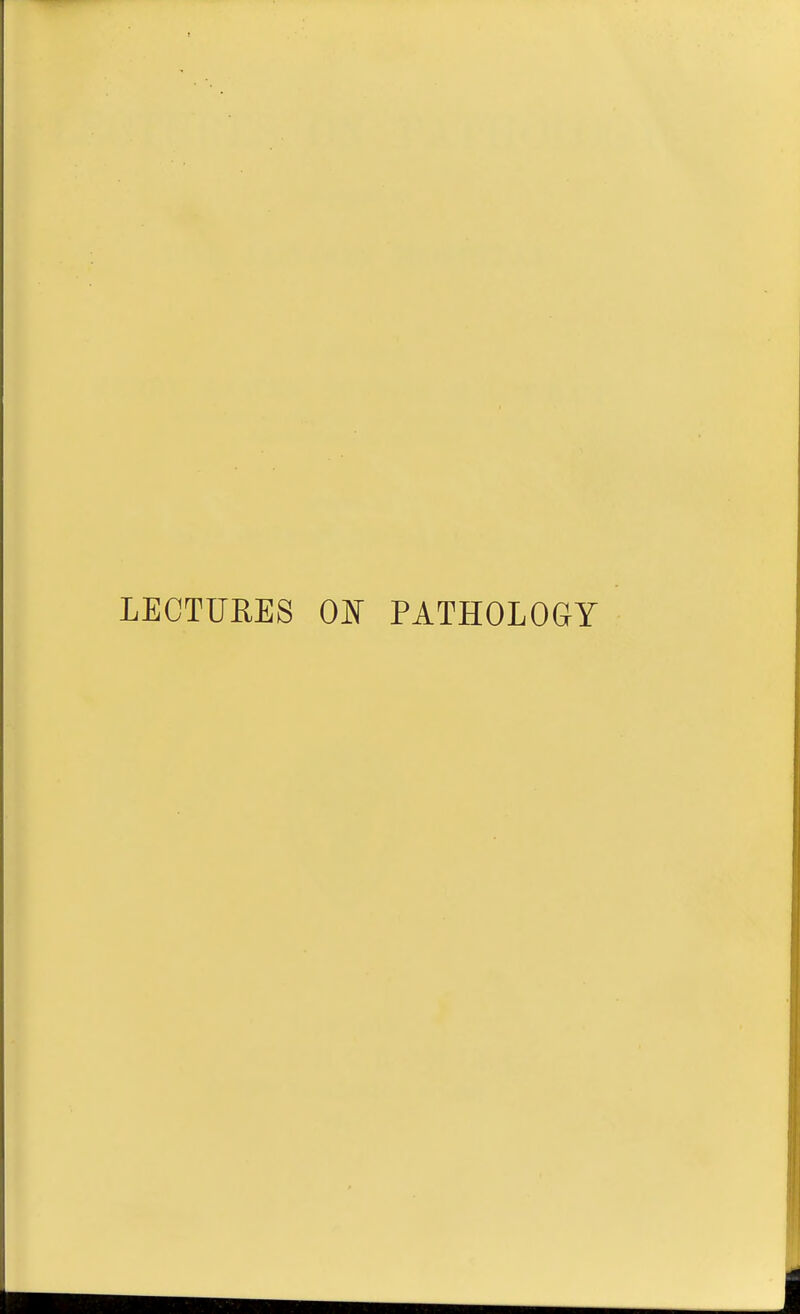 LECTURES ON PATHOLOGY