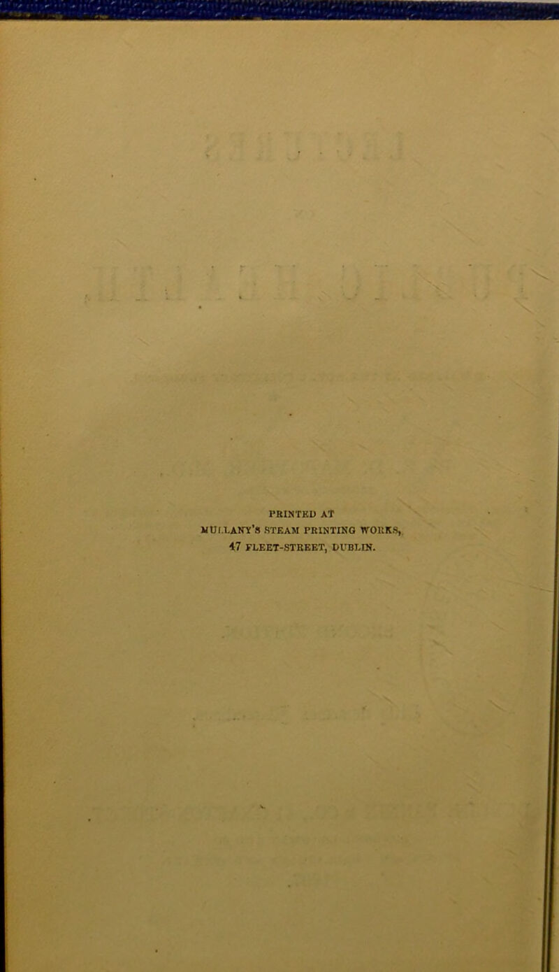 PRINTED AT muixany’s STEAM PRINTING WORKS, 47 FLEET-STREET, DUBLIN.