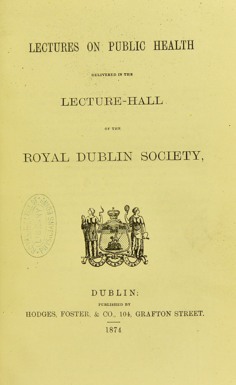 ; DEIiIVlIBED IN THB LECTUEE-HALL OF THE EOTAL DUBLIN SOCIETY, DUBLIN: PUBLISHED BT HODGES, FOSTER. & CO., 101, GRAFTON STREET. 1874