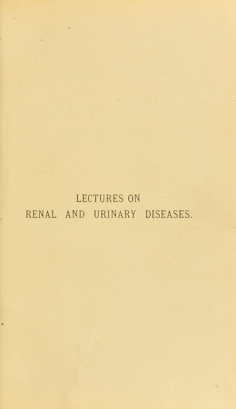 LECTURES ON RENAL AND URINARY DISEASES.