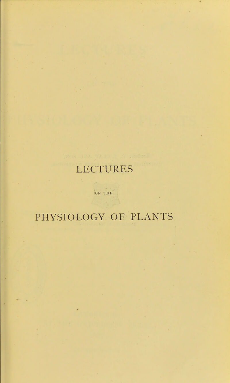 LECTURES ION THE PHYSIOLOGY OF PLANTS