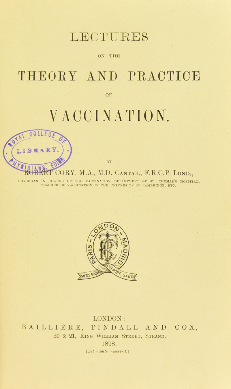 ON THE THEORY AND PRACTICE OF VACCmATIOK PHYSICIAN IN CHARCE OF THE VACCINATION DEPARTMENT OF ST. THOMAS’S HOSPITAL, TEACHER OF VACCINATION IN THE ITNIVERSITV' OF (^AMRRIDGE, ETC. LONDON: B A I L L 1 E R E, TINDALL AND COX, 20 & 21, King William Street, Strand. 1898. [All riuMn rtiserveilA