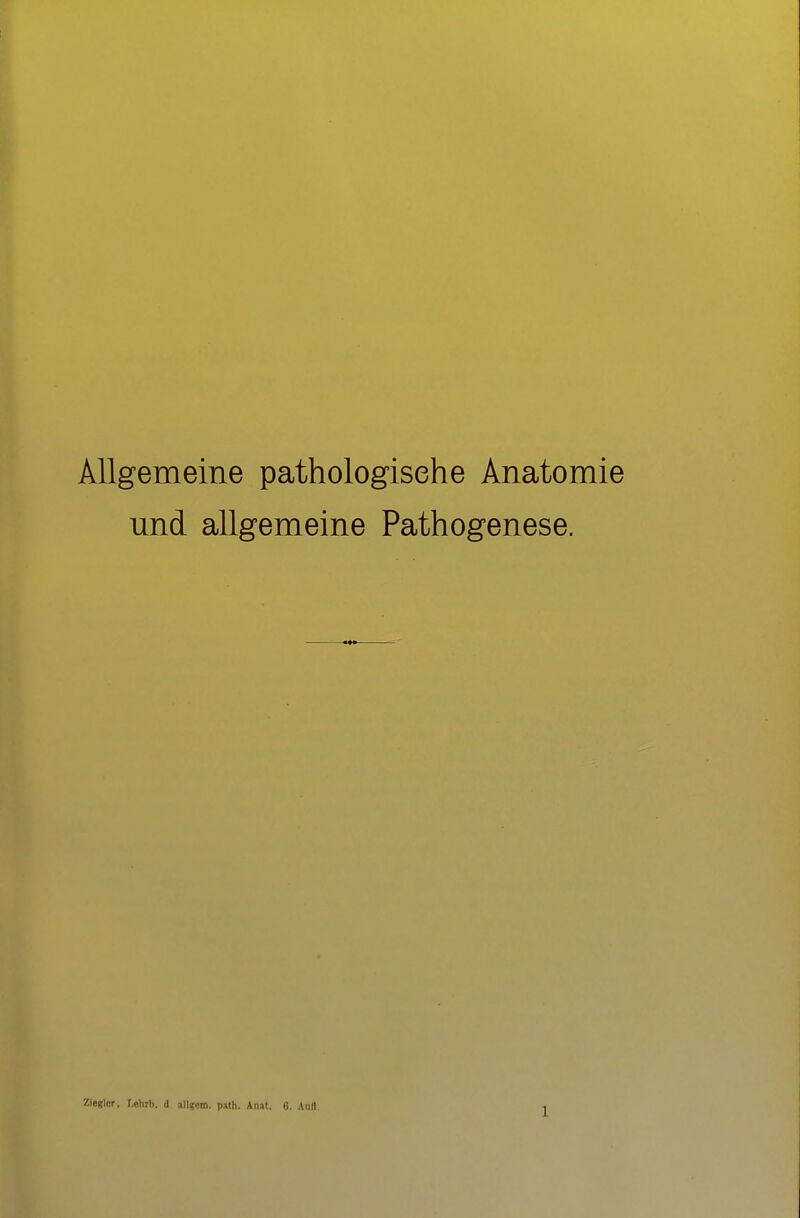 Allgemeine pathologische Anatomie und allgemeine Pathogenese. ziegler, Lehrb. d allgom. path. Anat. 6. Aurt.