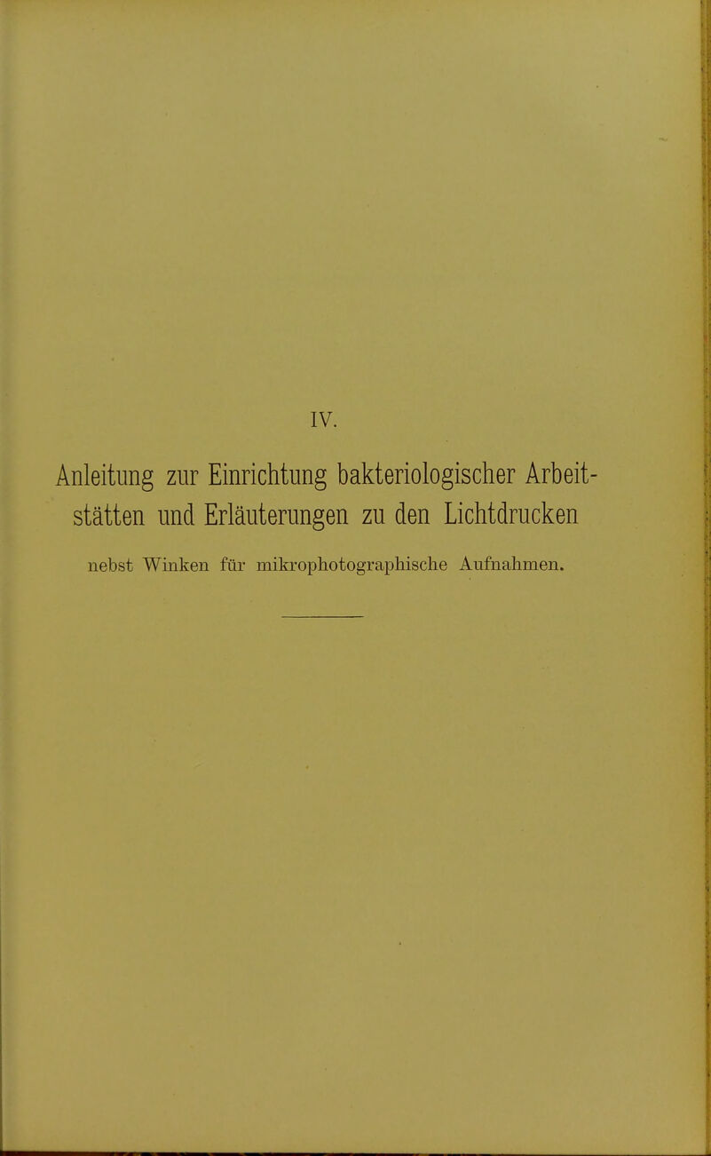 IV. Anleitung zur Einrichtung bakteriologischer Arbeit- stätten und Erläuterungen zu den Lichtdrucken nebst Winken für mikrophotographische Aufnahmen.