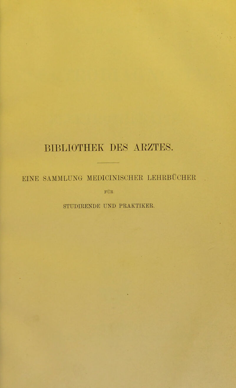 BIBLIOTHEK DES AEZTES. EINE SAMMLUNG MEDICINISCHER LEHRBÜCHER FÜR STÜDIRENDE UND PRAKTIKER.