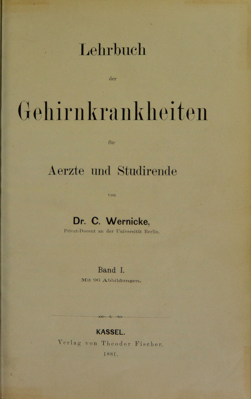 Lehrbuch der für Aerzte und Studirende Dr. C. Wernicke, Privat-Docent an der Universität Berlin. Band I. Mit 90 -A-bbilcLnrigen. KASSEL.