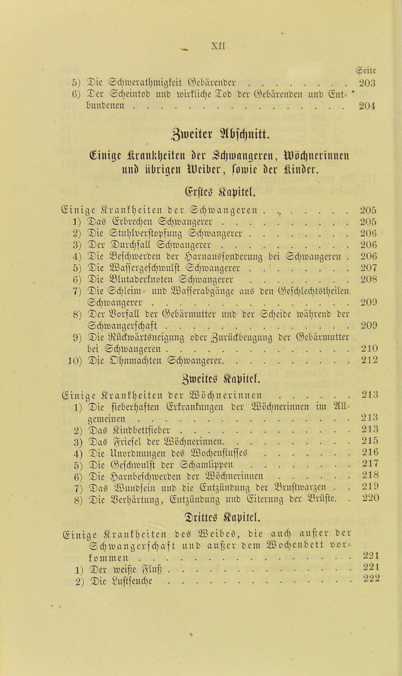 5) Die @d)tocvatljmigfett ©ebaveitbev 6) Dev ©efyeintob nub nnvHidje Dob ber (^ebavenben itnb (£nt= bunbenen 3ttJeiter SUjfdjuitt. (Eintgc Antnhljciten tier 5’rijumngcrcn, tBodpimnncn nuii itbdgcu iMber, fount ber ftinber. ©huge ^vanffyeiten bev ©d^inangcven 1) Dad ©vbvedjen ©djftangevev 2) Die ©tul)Ioevftodmig ©dnvangevev 3) Dev Ditvdjfall ©d)h)aitgevev 4) Die 23e|d)ioevben bev ^avnaudfonbevung bei ©djioaitgeven . 5) Die SBafjevgefdjlvulft ©djtoangevev . . 1 6) Die 23Iutabevfnoten ©djtvaitgevev 7) Die ©d)Ieim= unb 2Baffevabgange and ben @efd)led)tdt^ei(cn ©djtuangevev 8) Dev $BovfaH bev ©ebavnmttev unb bev ©d^cibc toaljvenb bev ©d)U3angevfd)a[t 9) Die yiiid'iudvtdneigung obev ^uvudbengung bev ©ebdvmuttev bci ©d)ioangevcit 10) Die Dt;nniad)tcu ©d)inangevev BrocitcS ^npitcL ©huge Sivanffyeiten bev 2Bbd)nevinnen 1) Die fiebevfyaften ©vfvanfungen bev 2BM;nevinnen im 3ltt= genieinen 2) Dad Sinbbettfieber 3) Dad gviefet bev SBodjnevituien 4) Die Unovbnungen bed 2Bod)enfhtjjcd 5) Die ©efdnvadft bev ©djamlippen 6) Die ^)avnbeid)lnevben bev SBbdjnevinnen 7) Dad 2Bunbfein unb bie ©ntjitnbung bev Svuftivav^en . . 8) Die 33evl;dvtung, ©ntjiinbnng unb ©itentng bev 23viiftc. . Drifted tabitci. ©inige Sfvanlljcitcn bed $3cibcd, bie aud) aujjev bev ©d)inangev(d)aft unb anjjev bent 233od)cnbe11 oov = f o nun e it 1) Dev toeifje gtufj 2) Die Suftfcucfyc ©cite 203 204 205 205 206 206 206 207 208 209 209 210 212 213 213 213 215 216 217 218 219 220 221 221 222