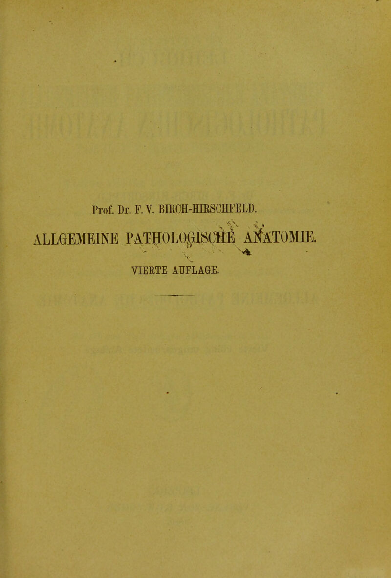 Prof. Dr. F.Y. BIECH-HIESCHFELD. ALLGEMEINE PATHOLOßlSCtill Af ATOMIE. VIEETE AUFLAGE.