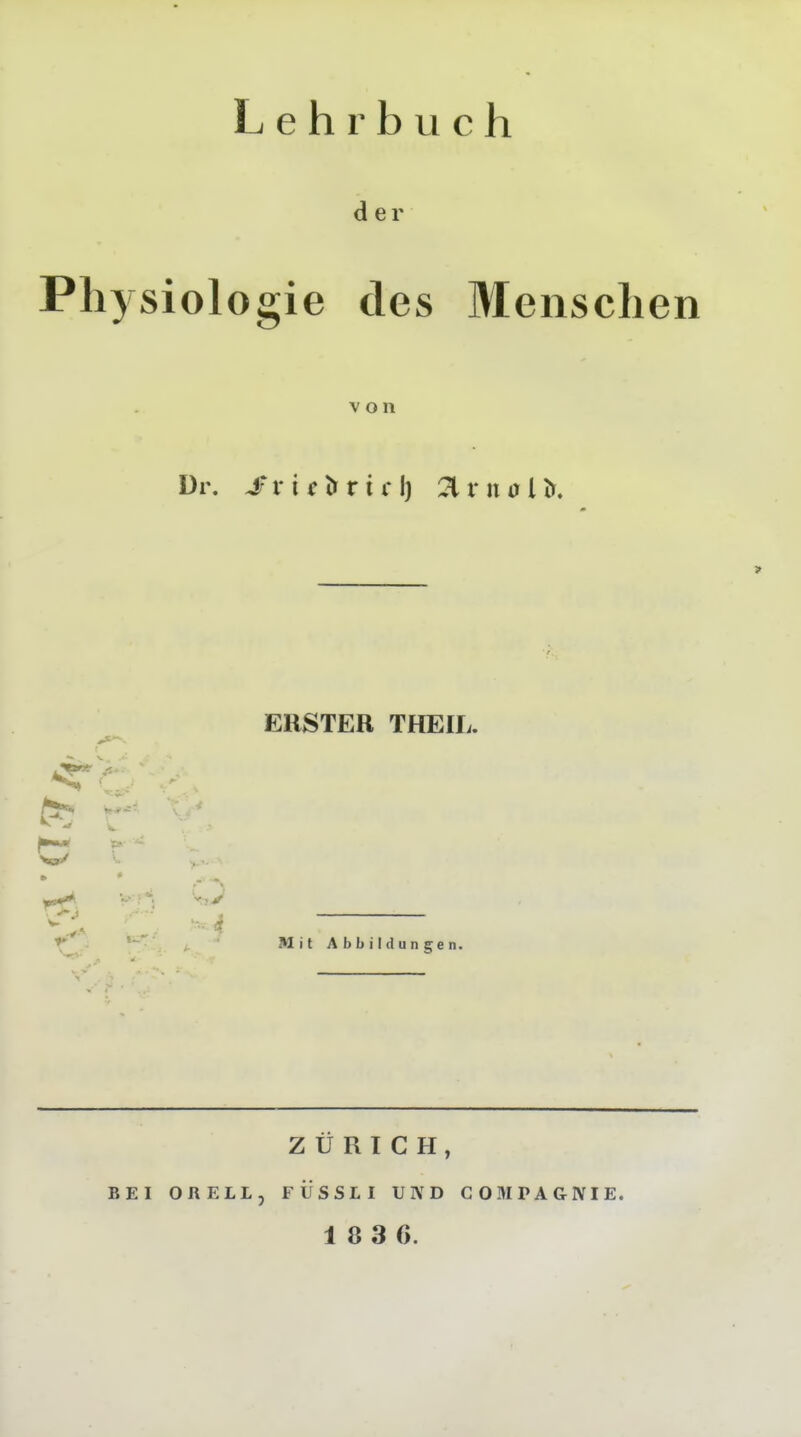 Lehrbuch der Physiologie des Menschen von Dr. Svic'ifviil) rna ERSTEH THEIL.  Mit Abbildungen. ZÜRICH, BEI ORELL, FÜSSLI UND COMPAGIVIE.