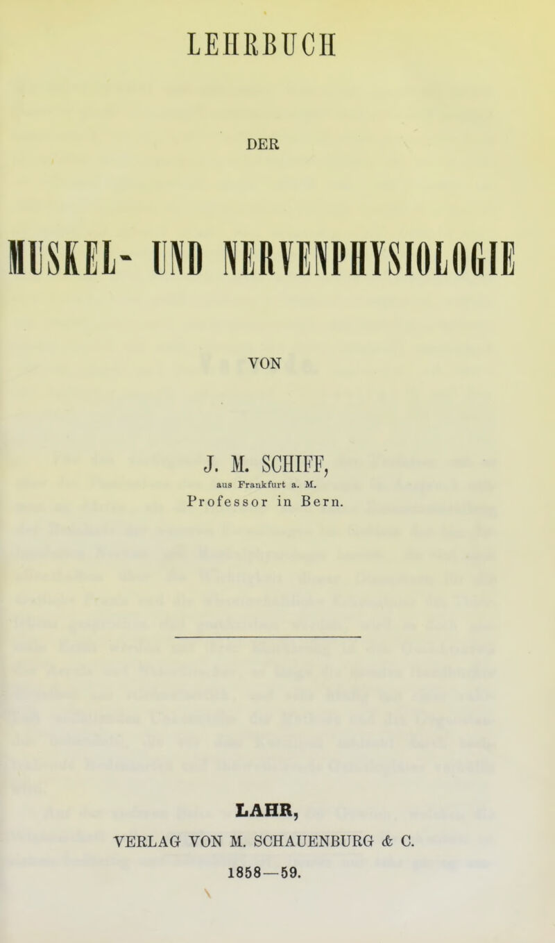 DER II'SKII- ID MRVMPBySIOlOfili VON J. M. SCHIFF, aus Frankfurt a. M. Professor in Bern. LAHR, VERLAG VON M. SCHAUENBURG & C. 1858 — 59.