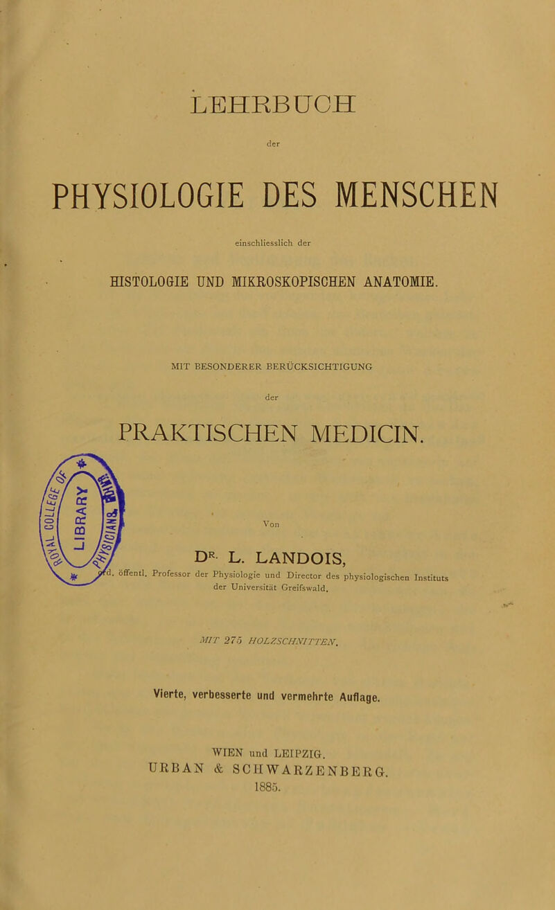 LEHRBUCH der PHYSIOLOGIE DES MENSCHEN einschliesslich der HISTOLOGIE UND MIKROSKOPISCHEN ANATOMIE. MIT BESONDERER BERÜCKSICHTIGUNG der PRAKTISCHEN MEDICIN. MIT 275 HOLZSCHNITTEN. Vierte, verbesserte und vermehrte Auflage. WIEN und LEIPZIG. URBAN & SCHWARZENBERG. 1885.