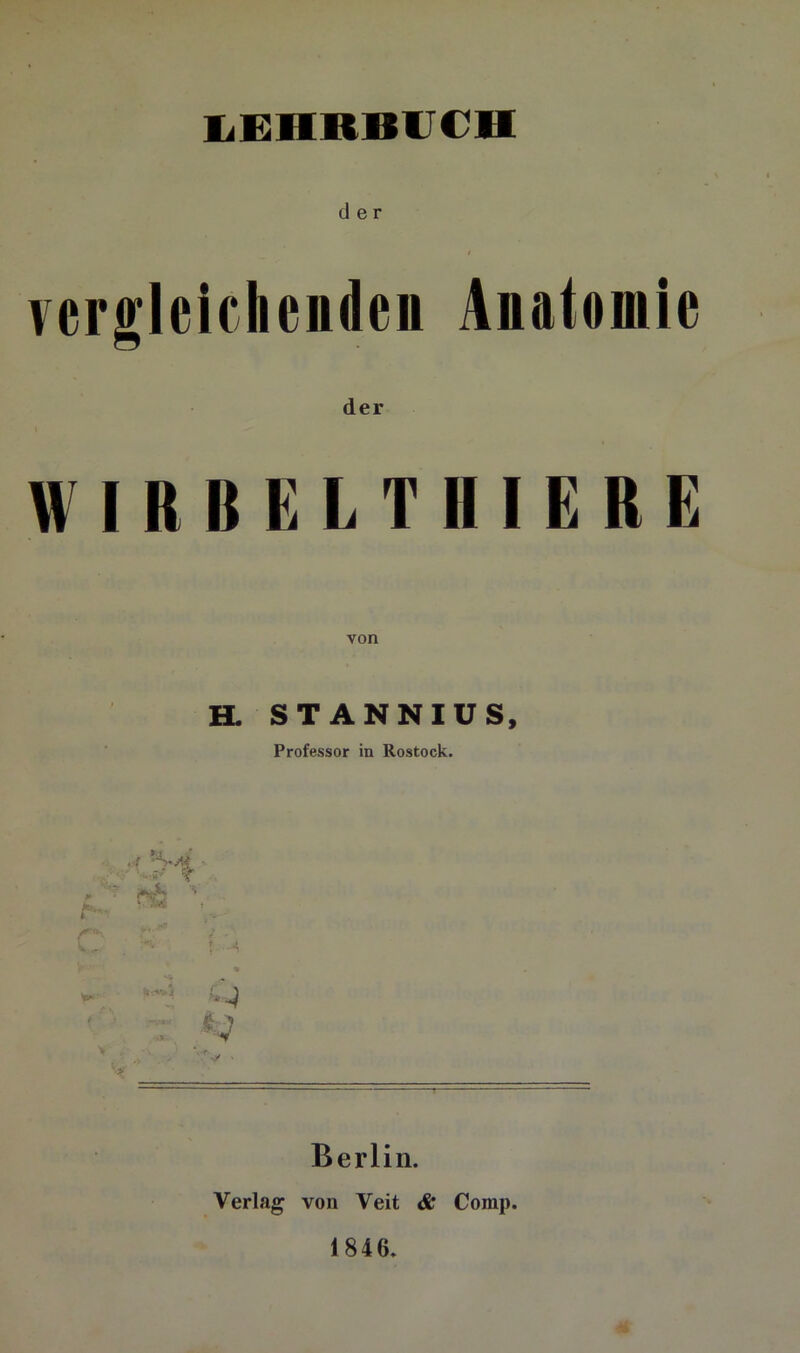 der / vergleichenden Anatomie der WIRBELTHIERE von H. STANNIUS, Professor in Rostock. Berlin. Verlag von Veit & Comp. 1846. u