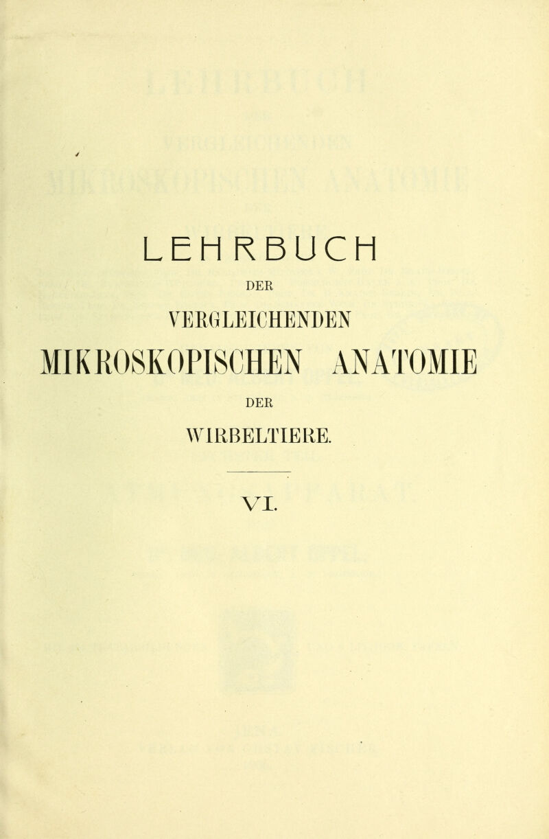 LEHRBUCH DER VERGLEICHENDEN MIKROSKOPISCHEN ANATOMIE DER WIRBELTIERE. VI.