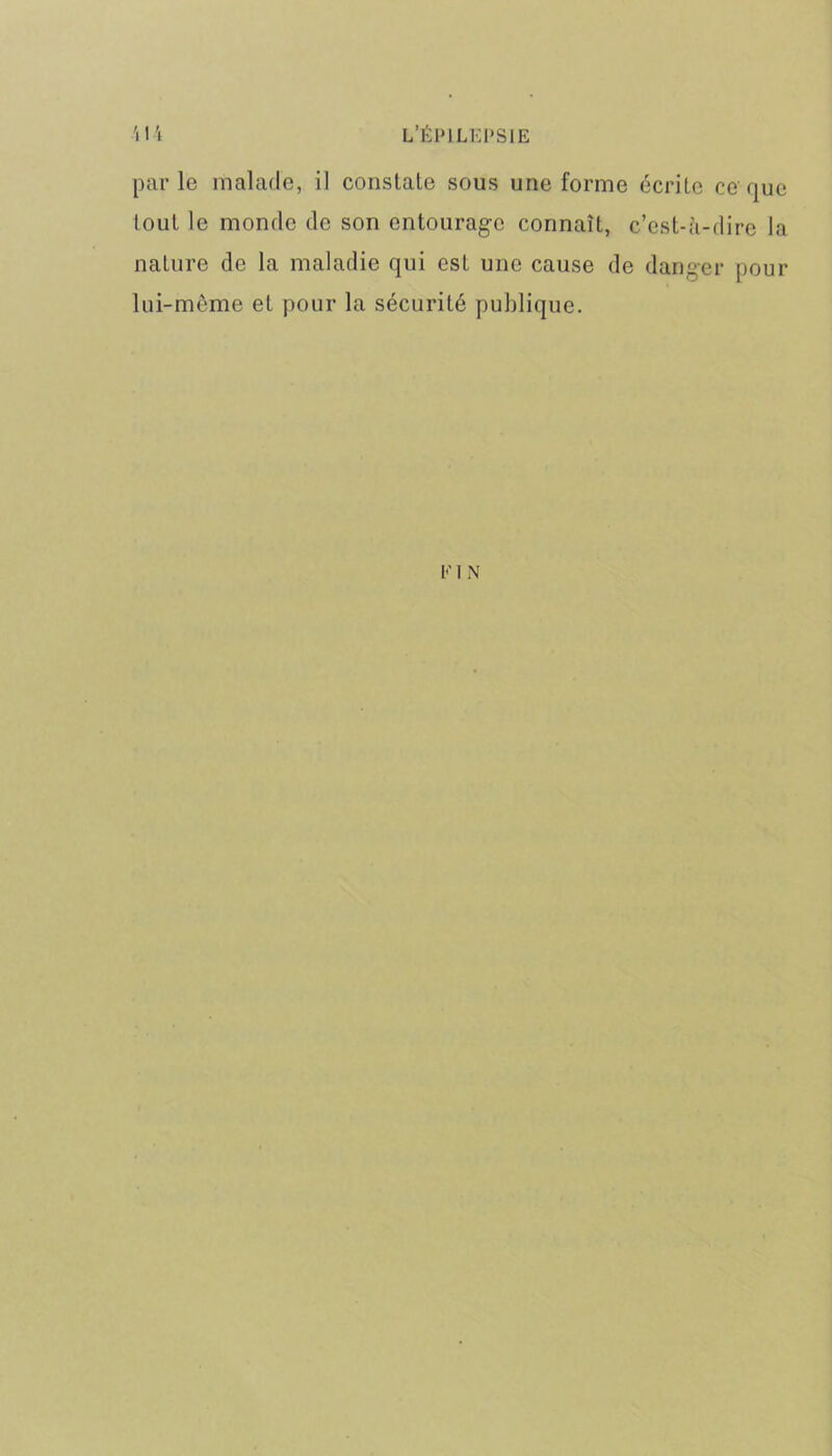 parle malade, il constate sous une forme écrite ce que tout le monde de son entourage connaît, c’est-à-dire la nature de la maladie qui est une cause de danger pour lui-même et pour la sécurité publique. Kl N