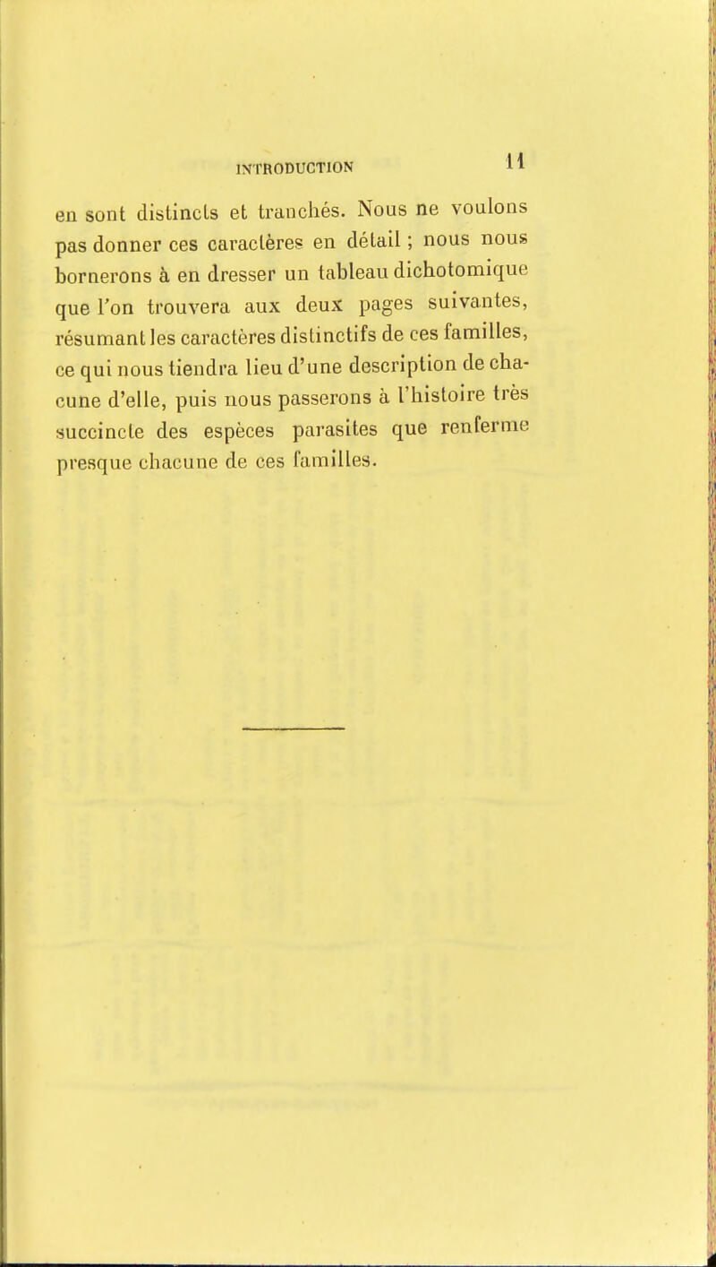 en sont distincts et tranchés. Nous ne voulons pas donner ces caractères en détail ; nous nous bornerons à en dresser un tableau dichotomique que l'on trouvera aux deux pages suivantes, résumant les caractères distinctifs de ces familles, ce qui nous tiendra lieu d'une description de cha- cune d'elle, puis nous passerons à l'histoire très succincte des espèces parasites que renferme presque chacune de ces familles.