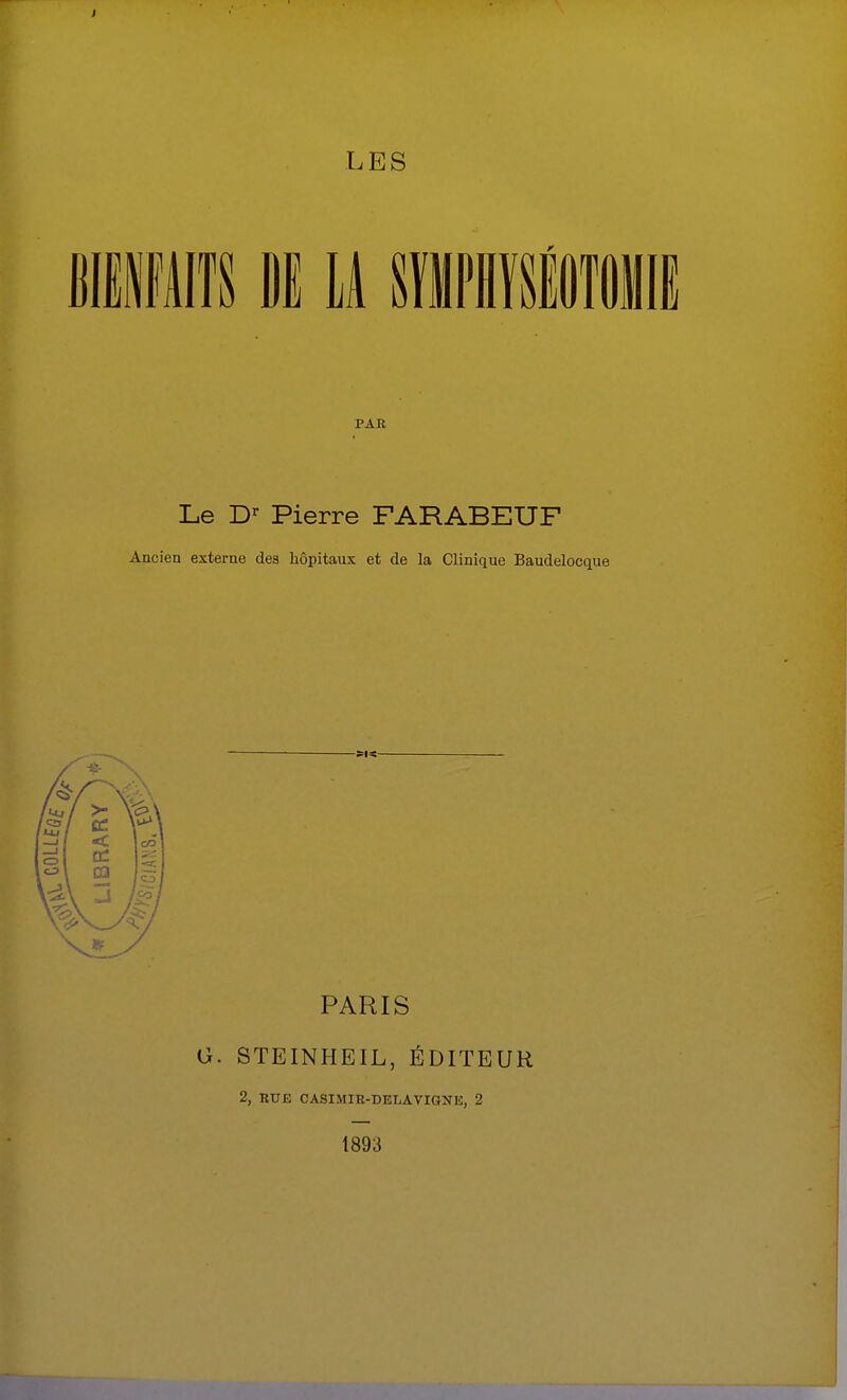 mmiTS M u sfiPHïsiMii PAR Le D'^ Pierre FARABEUF Ancien externe des hôpitaux et de la Clinique Baudelocque PARIS G. STEINHEIL, ÉDITEUR 2, BUE CASIMIR-DELAVIGNE, 2 1893