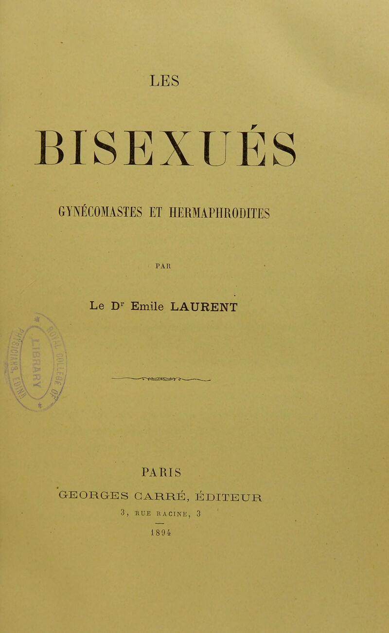 LES BISEXUÉ GYNÉCOMÂSTES ET HERMAPHRODITES PAR Le Emile LAURENT PARIS 'g-eorges carré, éditeur 3, HUE RACINE, 3 1894