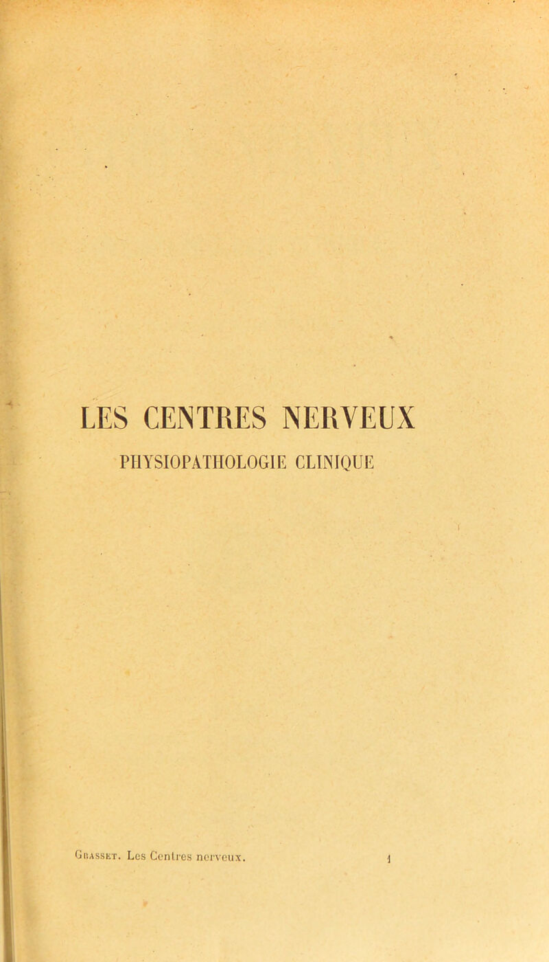 LES CENTRES NERVEUX PHYSIOPATHOLOGIE CLINIQUE Grasset. Les Centres nerveux. ■I