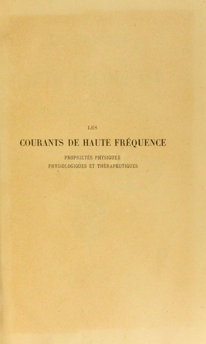 COURANTS DE HAUTE FRÉQUENCE % PROPRIÉTÉS PHYSIQUES PHYSIOLOGIQUES ET THÉRAPEUTIQUES