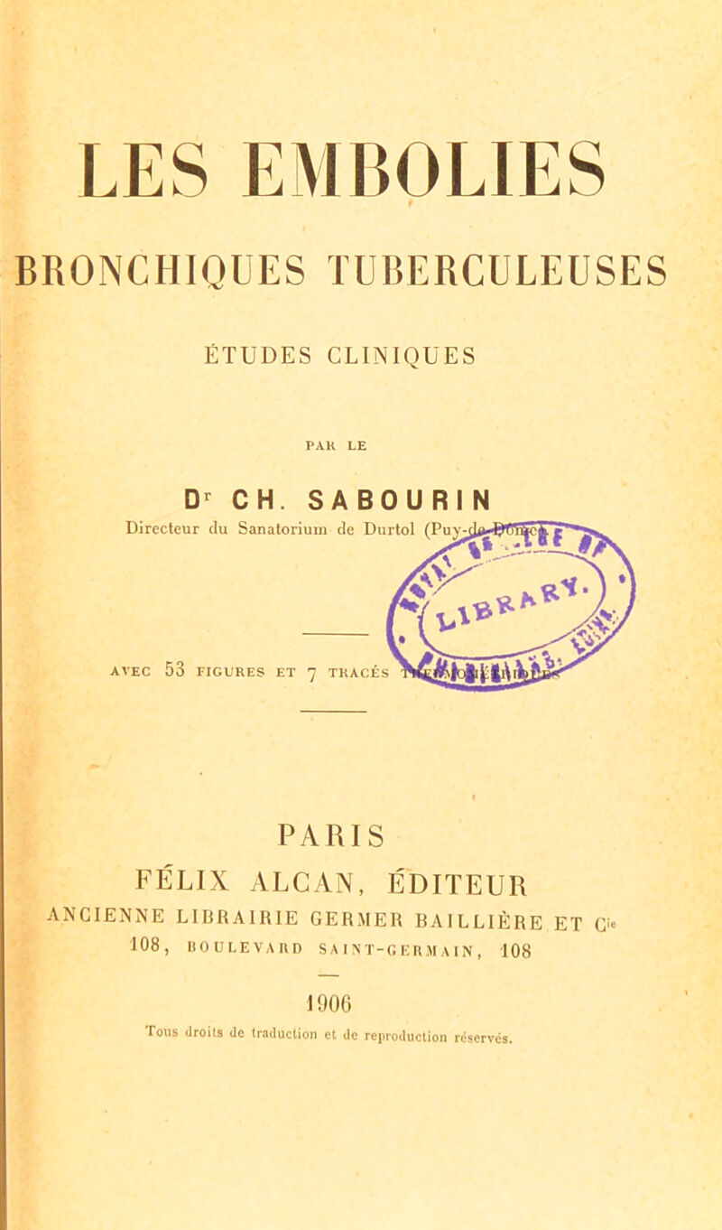 ÉTUDES CLINIQUES PAR LE Dr CH. S A BOU RI N Directeur du Sanatorium de Durtol AVEC 53 FIGURES ET 7 TRACÉS PARIS FÉLIX ALCAN, ÉDITEUR ANCIENNE LIBRAIRIE GERMER BAILLIÈRE ET G* 108, BOULEVARD SAIN T -GERMAIN, 108 1900 Tous droits de traduction et de reproduction réservés.