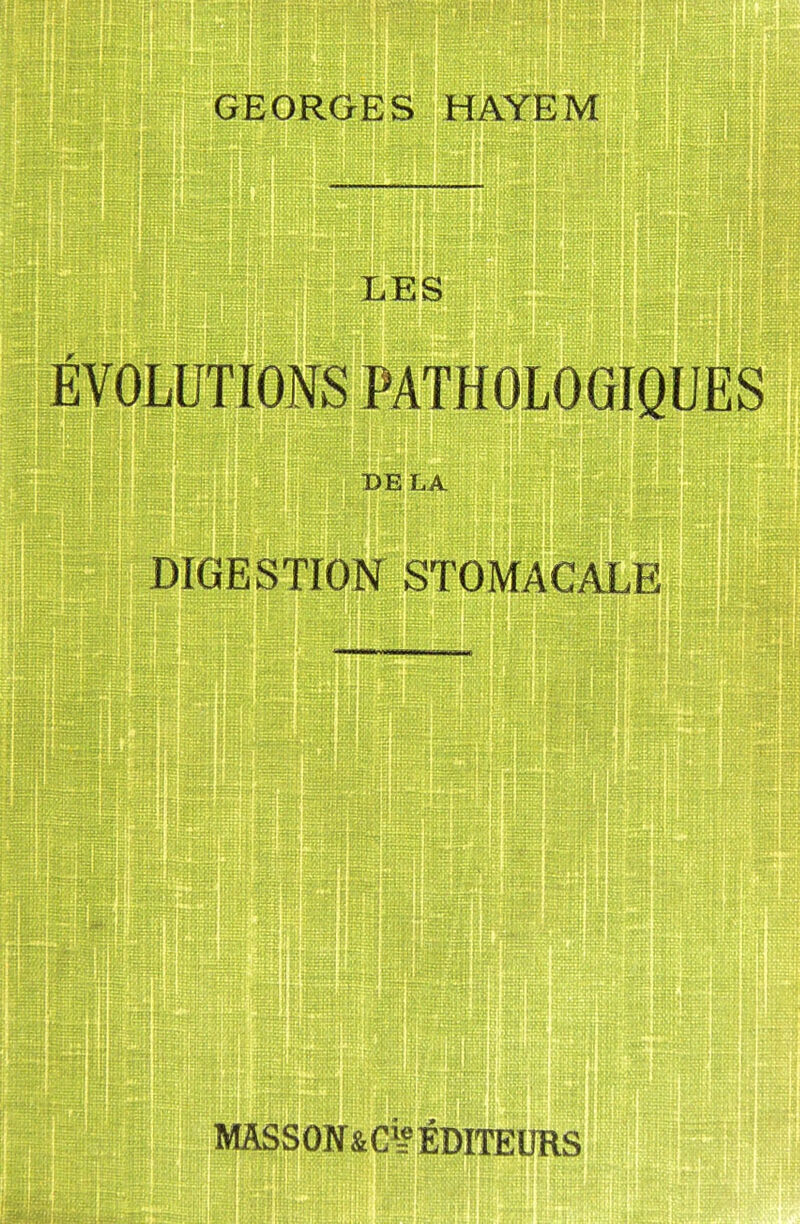 F GEORGES HAYEM i- LES EVOLUTIONS PATHOLOGIQUES DE LA DIGESTION STOMACALE