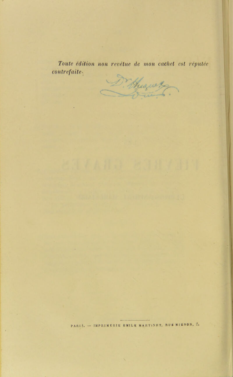 Toute édition non revêtue de mon cachet est réputée contrefaite- PAIU3. — IMPRIME IU li EMILE MARTINET, RUPMIONON, ?.