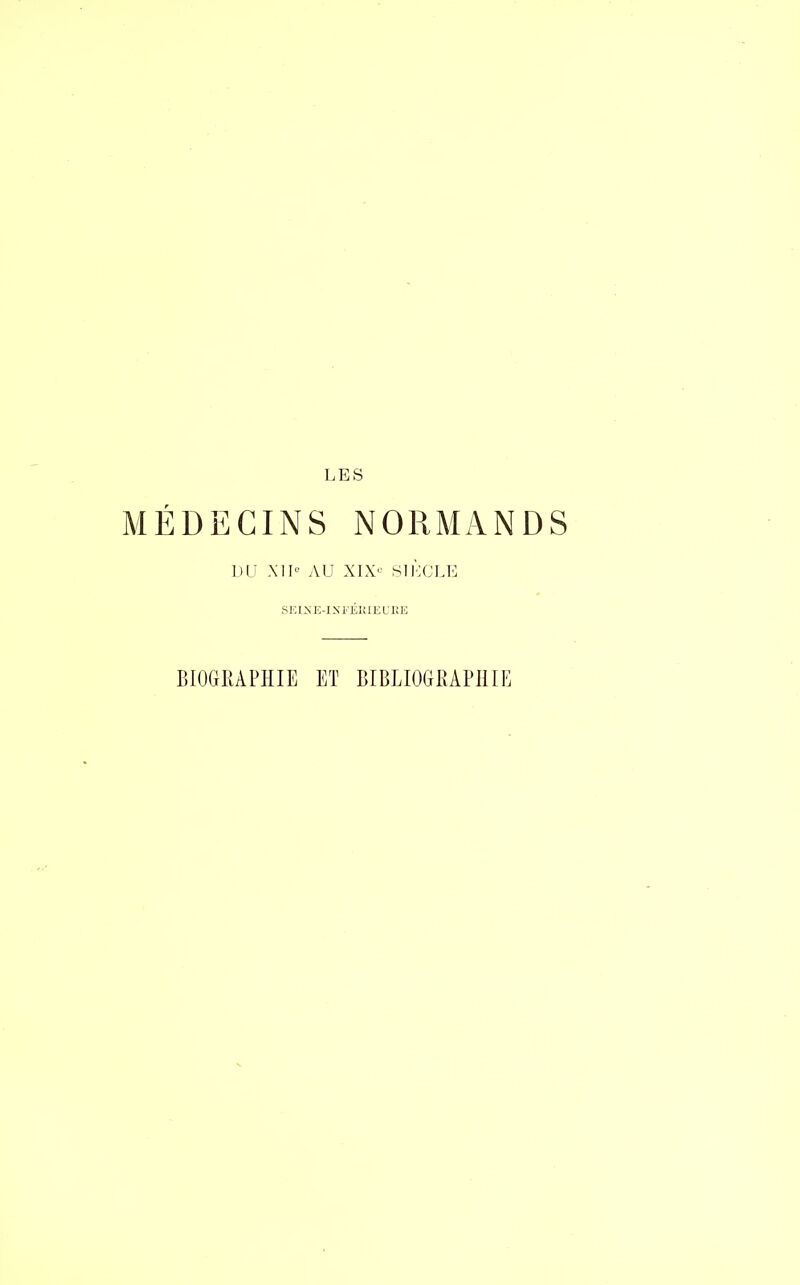 MÉDECINS NORMANDS DU XIIe AU XIX'- SIÈCLE SEIJN'E-IXFÉIUEURE BIOGRAPHIE ET BIBLIOGRAPHIE