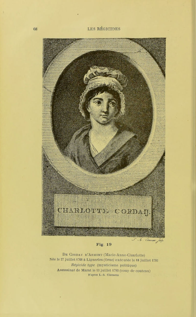 De Corday d’Armont (Marie-Anne-Charlotte) Née le 27 juillet 1768 à Ligneries (Orne) exécutée le 18 juillet 1798 Régicide tgpe (mysticisme politique) Assassinat de Marat le 13 juillet 1793 (coup de couteau) P'apres L.-A. Claessens