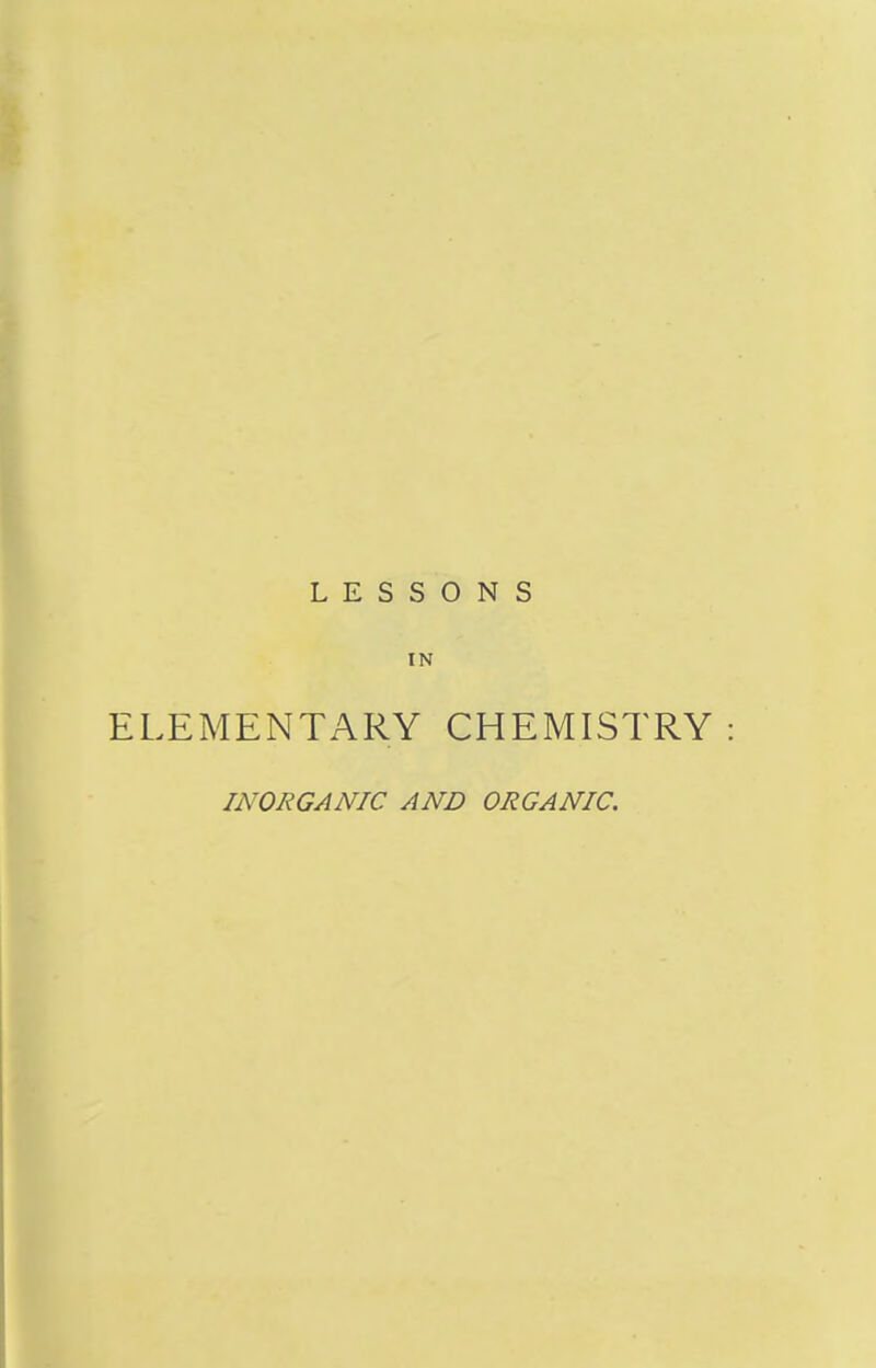 LESSONS IN ELEMENTARY CHEMISTRY INORGANIC AND ORGANIC.