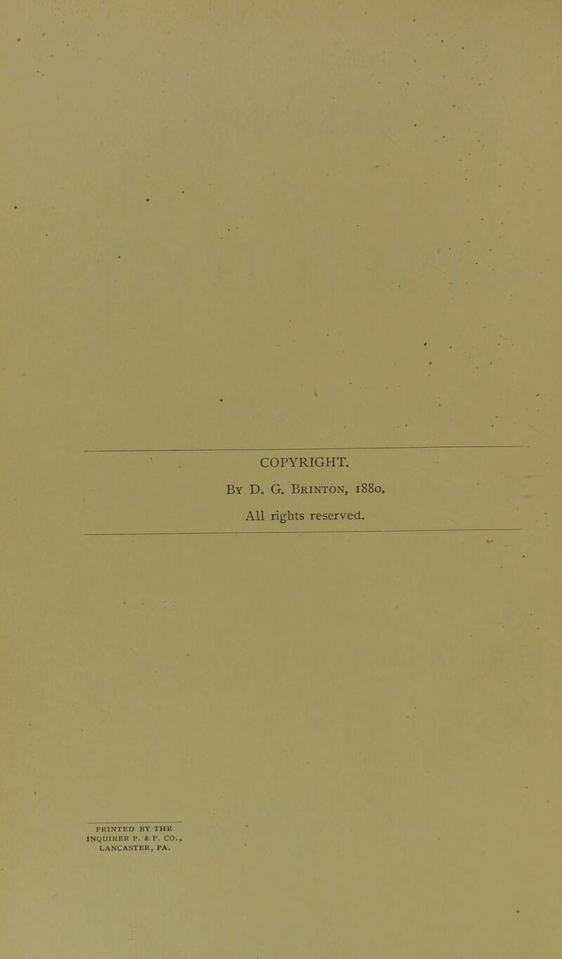 COPYRIGHT. By D. G. Brinton, 1880. All rights reserved. PRINTED BY THE INQUIRKR P. & P. CO., LANCASTER, PA.