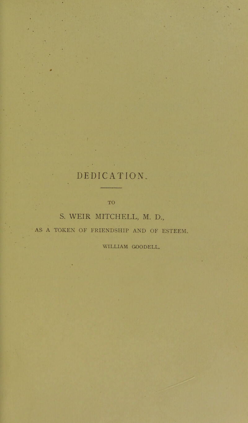 DEDICATION. S. WEIR MITCHELL, M. D., AS A TOKEN OF FRIENDSHIP AND OF ESTEEM. WILOAM GOODELL,