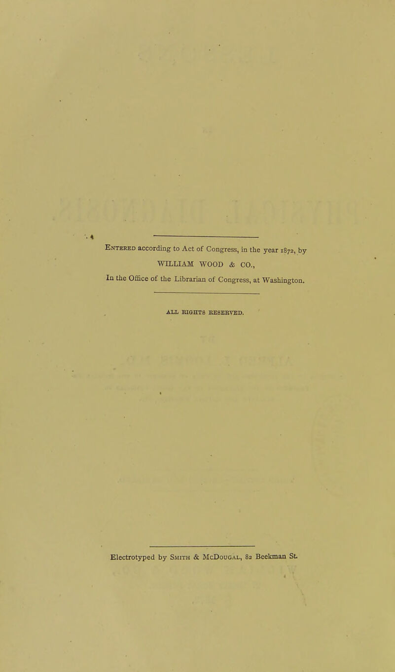 Entered according to Act of Congress, in the year 1872, by WILLIAM WOOD & CO., In the Office of the Librarian of Congress, at Washington. AIX BlaHTS EESEKVDD. Electrotyped by Smith & McDougal, 82 Beekman St.