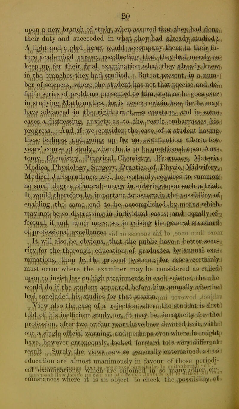 upoi] that/they (had done their duty and succeeded in what.,-f fycy had already studied 1 4, $|gyk m\ >(*?*$ w (w tM»^i- kStMjfe .t^w a^h&dyd^ftVY], Mf^d.Vdbob tosm-I M^/lPayb %rf B MIMM ittMIfe «HflPfrfe&d PM®8il4M)Si#® i£9M¥fefii %h^sWofi<?idSte^Hfc Mhg %/j? {fto'ijtei Hfi.t% TO*MdnlM#idW #&for%fer 9&b«^s Ma^ft! epfep^pa^Ss|& dearth cnuM^r$h^ §^fyfi$ %$BA %f$m PB®lF tb^fg^r^^aidaBda °fl®PPfe^WPai.ifP^f^Bf&A aid to aaoooua aid lo feono ncdi oiorri jS^9 rife^apAibib'fdwmaibfettnr seourj r%rfpf tbgij^op^^j^^^ipn-bM; gfiStoAf^ fr$ifcftmi& ©Sftte i^ations„0^aP fegfi^jdPF^B^ 0®fie^b&($a6 must occur where the examiner may be considered as called, upon, to insist, less pn.high attainments,in each iscienoe, than:he the ^tHfPpt he ih^^mm<irn\ *m9wod jwfam fftjpctipni wheyetthe, Studdntuis &W& told, of bi^.pipfftqiqnt ^dyjrfcgTKr^flM^) he,»incapacity* for rthe profes^iqn,, 9%^ ^9 p^faur yjpppffh&YQ been devoted- to it* with- 0Ujt a ,^ng{ft o^pifti wai-uiug,1andfperhaps even .where Ire might, liaye, .however ef^pppiisly^. IoqU^I forward to! a -very, different ■ rej^J|. . ($prqlyj(|he, yipwftinew.so generally ent<H-fcaiue<l/ a^ to 1 education aro almost unanimously in favour of those periodi- cdV hMhiirihtldii'S: ’^lildli'are enjoined' in so ‘many pifyer,. ciy-, flglvrmoh now josefo /i« <JbJ* 9tn oJ rtitaqqo HnoTiiift o/n t cumstances where it is an object to check thcMpjes$JRihtg!ir<?t'