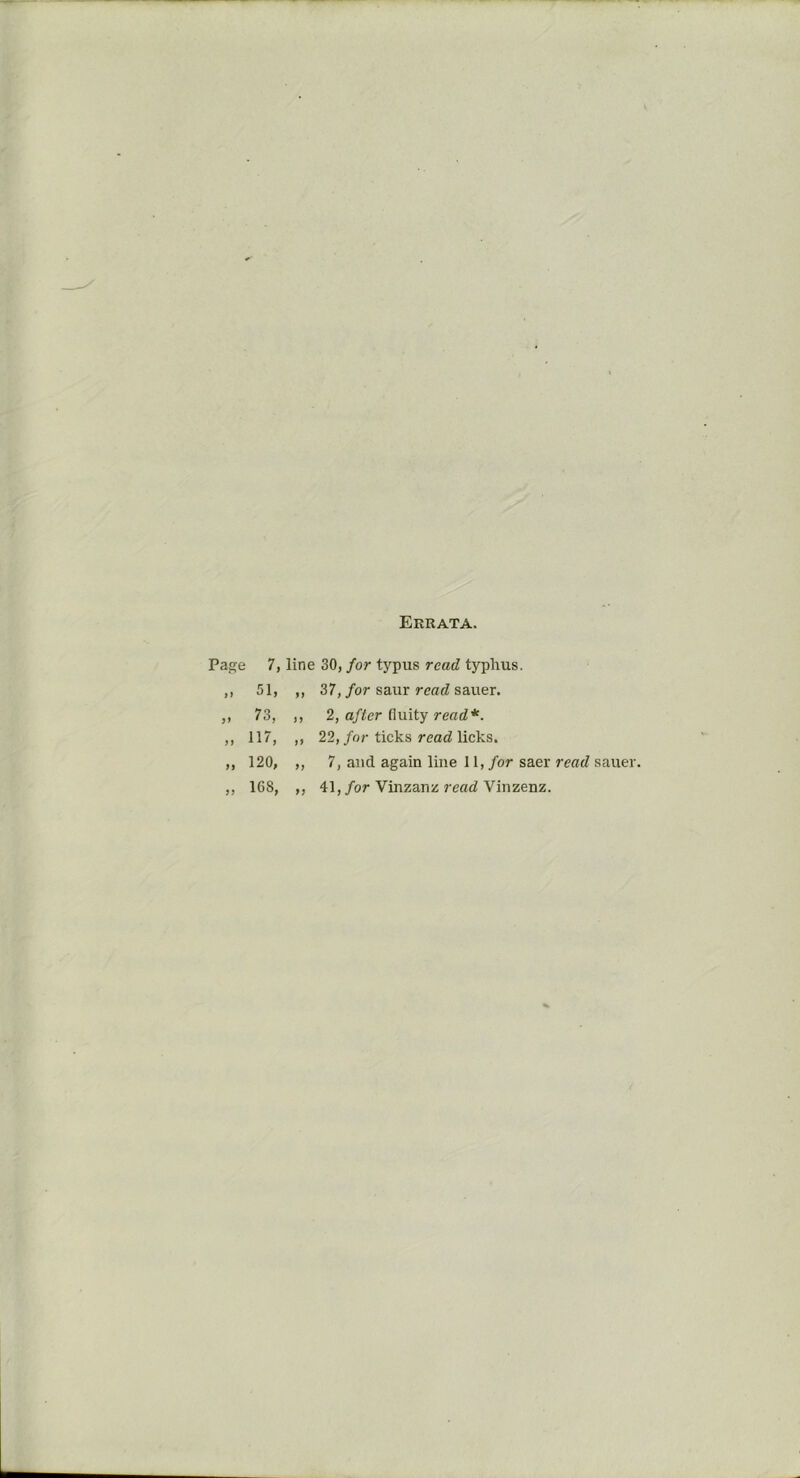 Errata. Page 7, line 30, for typus read typhus. 37, for saur read sauer. 2, after fluity read*. 22, for ticks read licks. 7, and again line 11, for saer read sauer. Page 7, >) 51, 73, > 1 117, n 120, 108, n ,, 41, for Vinzanz read Vinzenz.