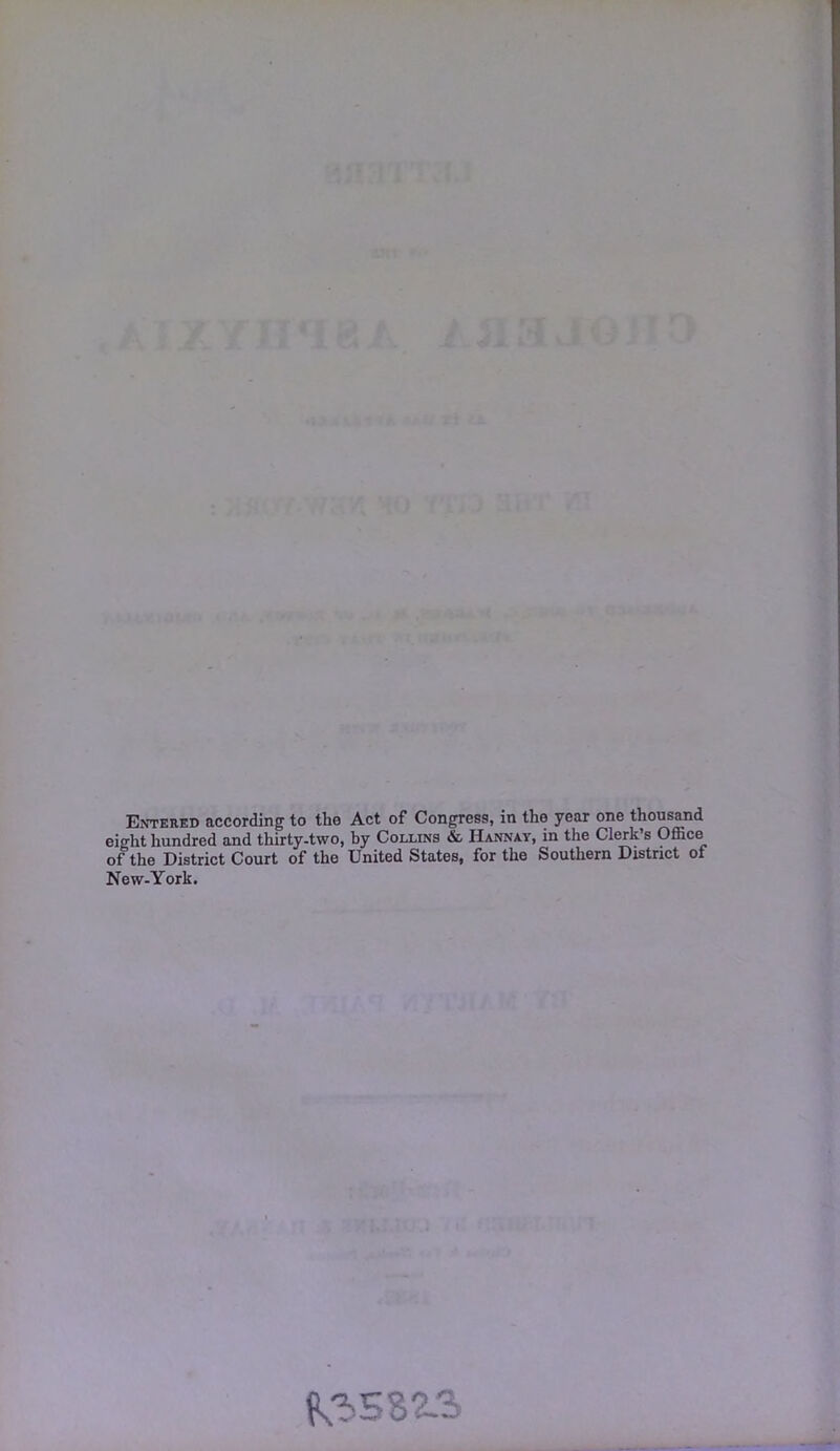 Entered according to the Act of Congress, in the year one thousand eight hundred and thirty-two, by Collins & Hannay, in the Clerk's Office of the District Court of the United States, for the Southern District of New-York.