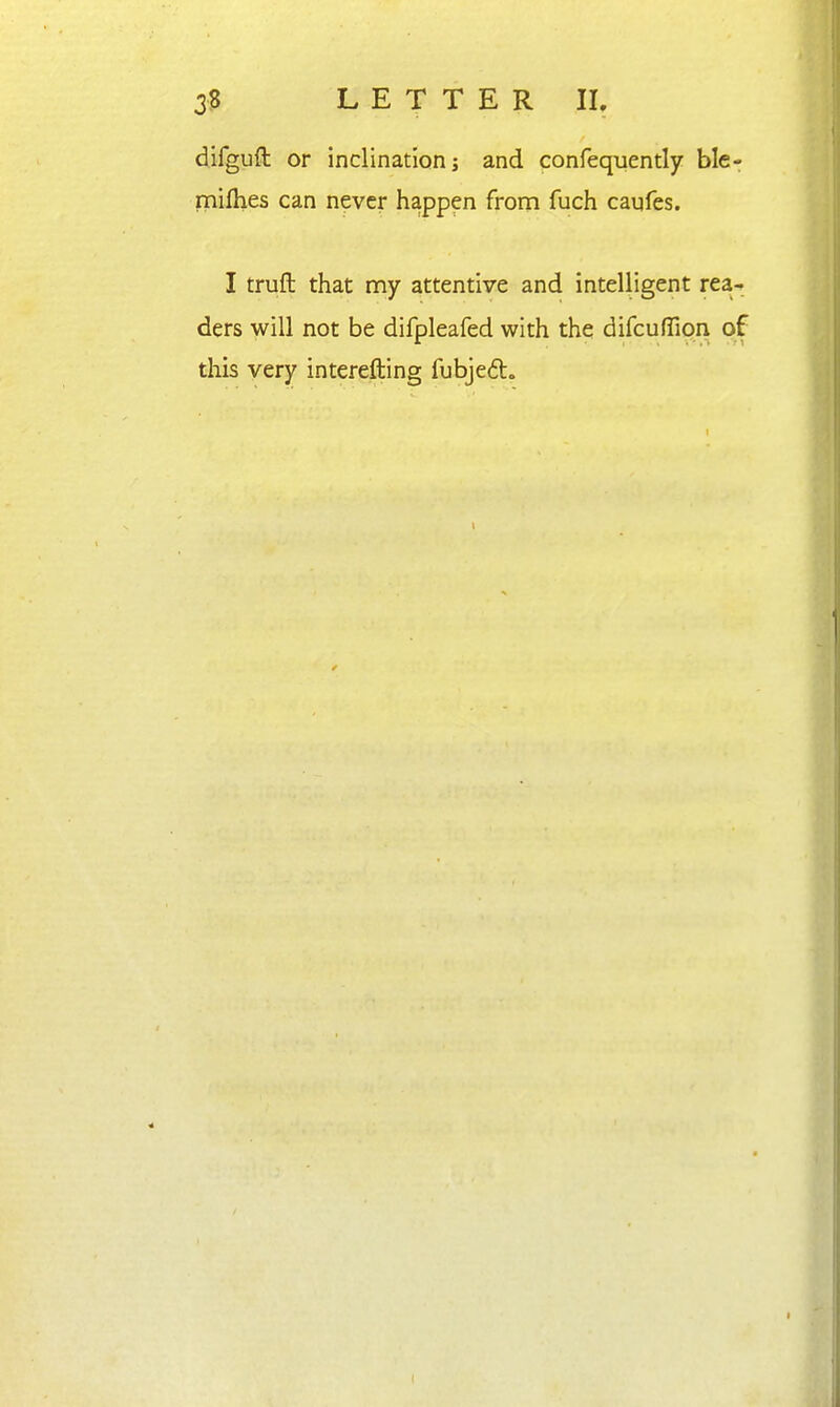 difguft or inclination; and confequently ble- milhes can never happen from fuch caufes. I truft that my attentive and intelligent rea-. ders will not be difpleafed with the difcufTipn of this very interefting fubjed.