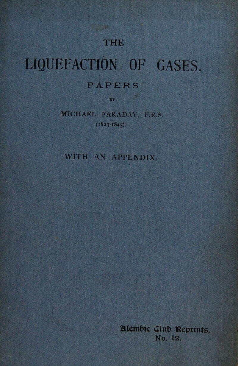 LIQUEFACTION OF GASES. PAPERS BV MICHAEL FARADAY. FR.S (1823-1845). WITH AN APPENDIX. alembic Clxxl) iReprfnts, No. 12.