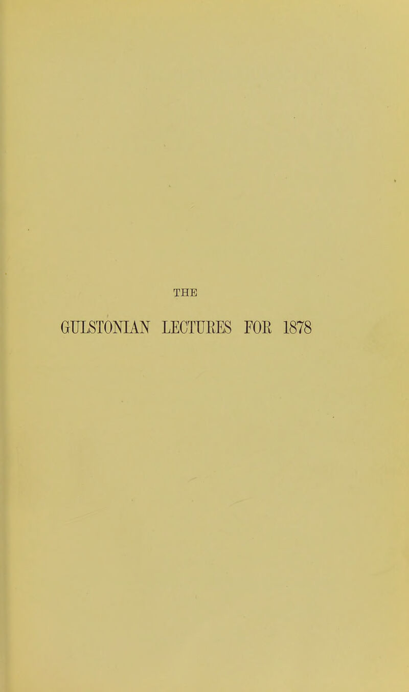 THE GIJLSTOMAN LECTUEES FOE 1878