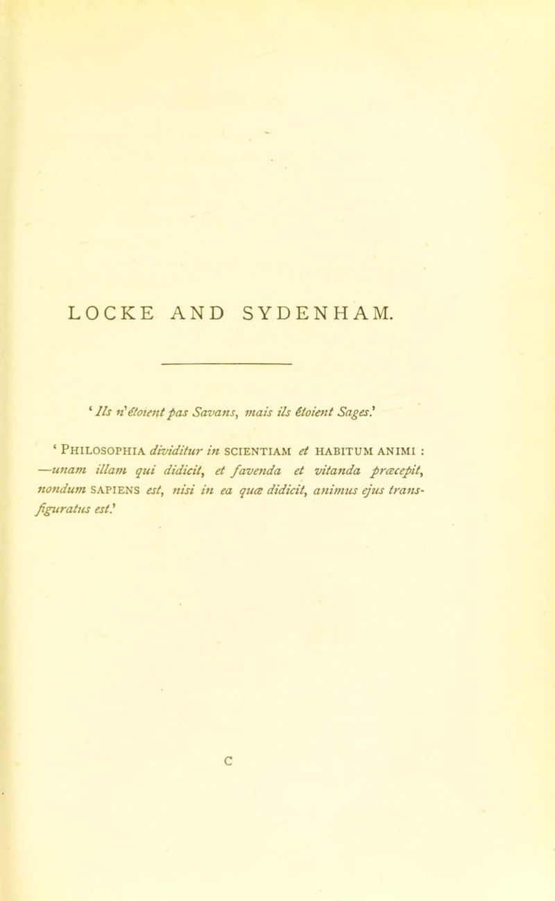 ‘y/f (toient pas Savans, mais i!s Sioient Sages.' ‘ Philosophia dividitur in scientiam et habitum animi : —unam illam qui didicit, et favenda et vitanda prcecepit, nondum SAPIENS est, nisi in ea quce didicit, animtis ejus trails- figuratus est.' C