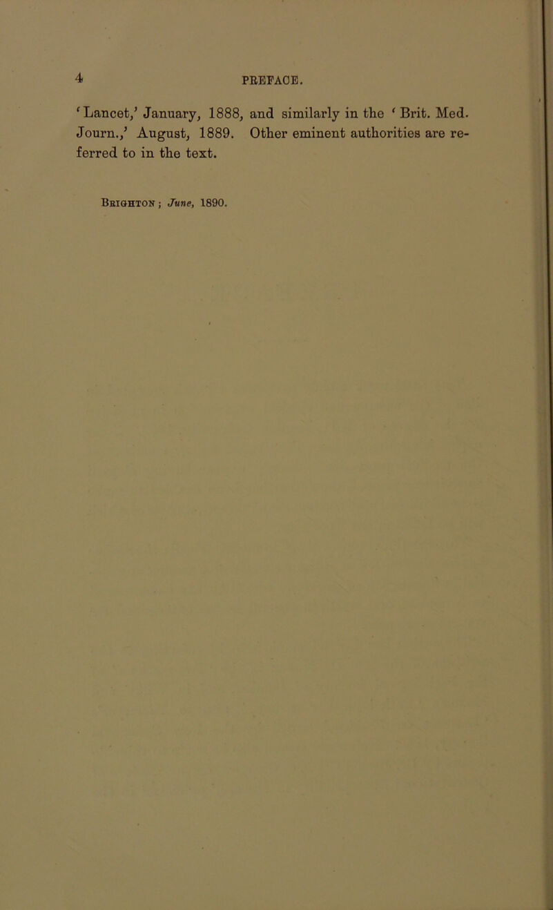 ‘ Lancet/ January, 1888, and similarly in the ‘ Brit. Med. Journ./ August, 1889. Other eminent authorities are re- ferred to in the text. Brighton; June, 1890.