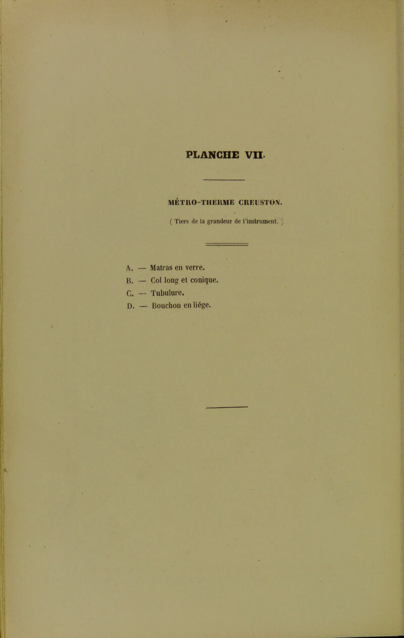 MÉTRO-THERME CREUSTOlV. ( Tiers de la grandeur de l'instrument, A. — Matras en verre. B. — Col long et conique. C. — Tubulure. D. — Bouchon en liège.