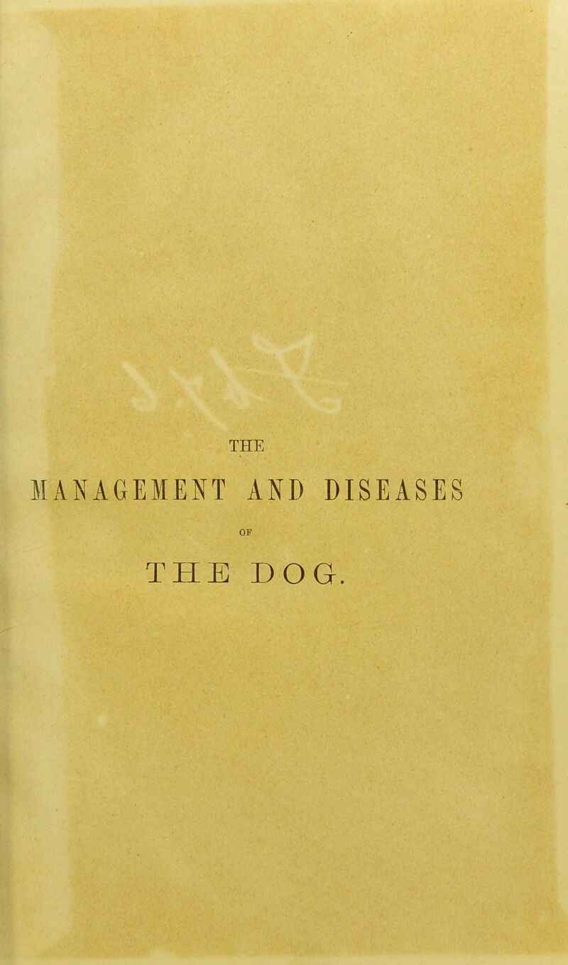 THE MANAGEMENT AND DISEASES OF THE DOG.